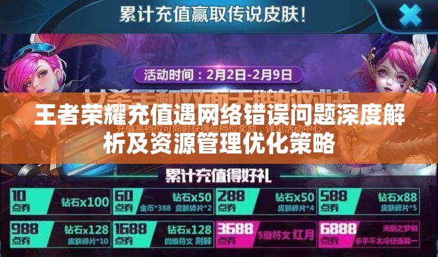 王者荣耀充值遇网络错误问题深度解析及资源管理优化策略