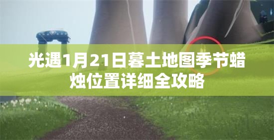 光遇1月21日暮土地图季节蜡烛位置详细全攻略