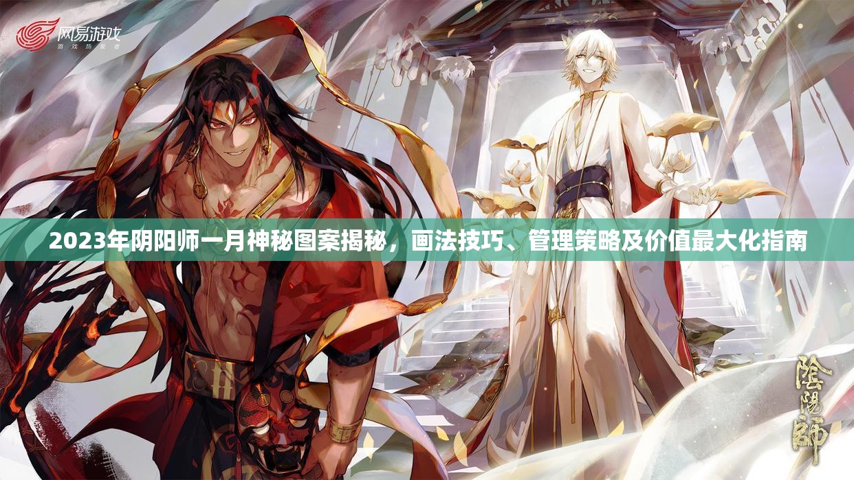 2023年阴阳师一月神秘图案揭秘，画法技巧、管理策略及价值最大化指南