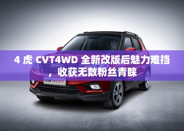 4 虎 CVT4WD 全新改版后魅力难挡，收获无数粉丝青睐
