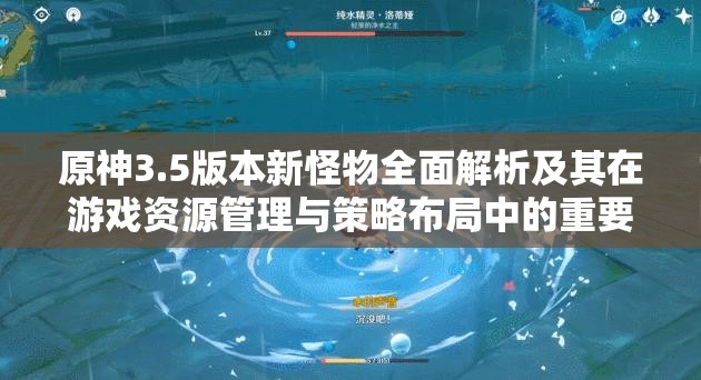 原神3.5版本新怪物全面解析及其在游戏资源管理与策略布局中的重要性