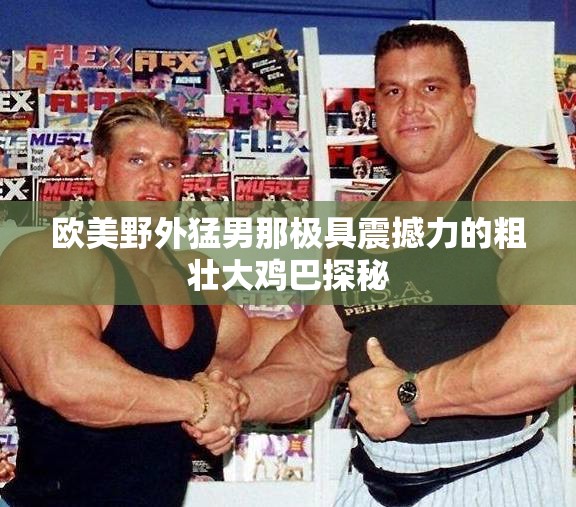 欧美野外猛男那极具震撼力的粗壮大鸡巴探秘