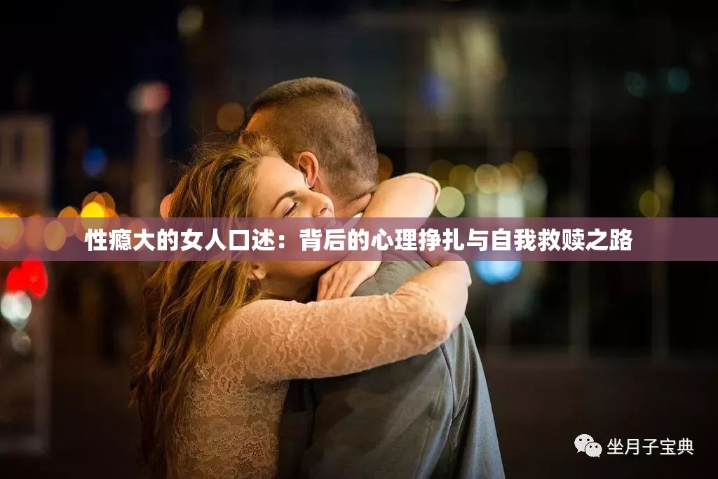 性瘾大的女人口述：背后的心理挣扎与自我救赎之路