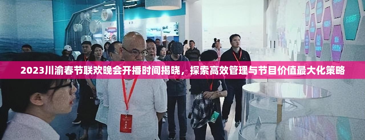 2023川渝春节联欢晚会开播时间揭晓，探索高效管理与节目价值最大化策略