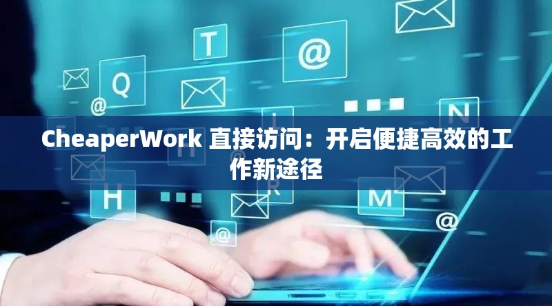 CheaperWork 直接访问：开启便捷高效的工作新途径