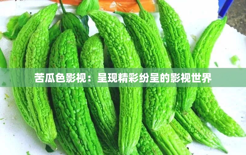 苦瓜色影视：呈现精彩纷呈的影视世界