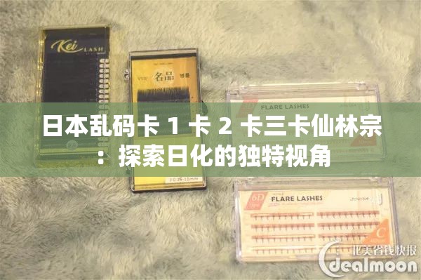 日本乱码卡 1 卡 2 卡三卡仙林宗：探索日化的独特视角