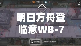 明日方舟登临意WB-7关卡深度攻略，策略布局与智慧应对的双重挑战解析