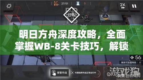 明日方舟深度攻略，全面掌握WB-8关卡技巧，解锁通往胜利的关键之钥