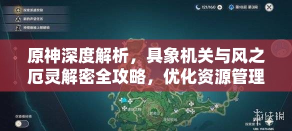 原神深度解析，具象机关与风之厄灵解密全攻略，优化资源管理、掌握技巧以最大化探索价值