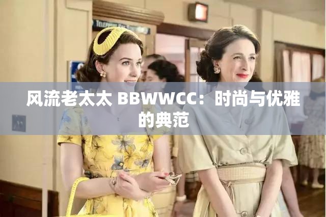风流老太太 BBWWCC：时尚与优雅的典范