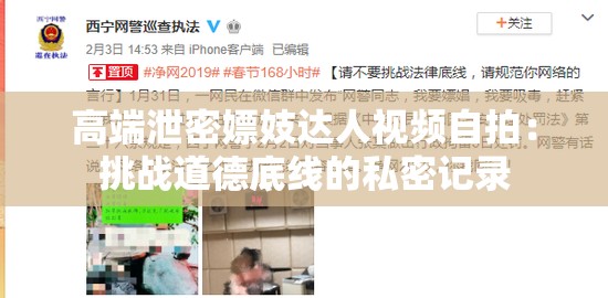 高端泄密嫖妓达人视频自拍：挑战道德底线的私密记录