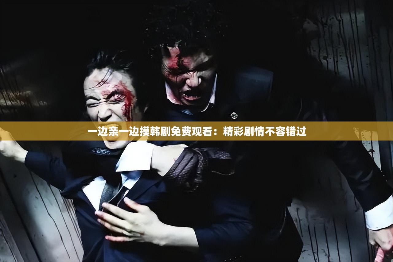 一边亲一边摸韩剧免费观看：精彩剧情不容错过