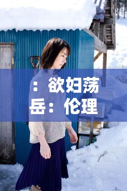 ：欲妇荡岳：伦理之爱与禁忌诱惑