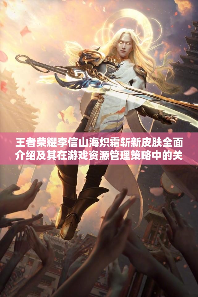 王者荣耀李信山海炽霜斩新皮肤全面介绍及其在游戏资源管理策略中的关键作用