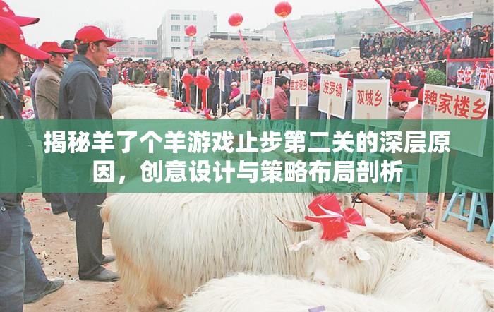 揭秘羊了个羊游戏止步第二关的深层原因，创意设计与策略布局剖析