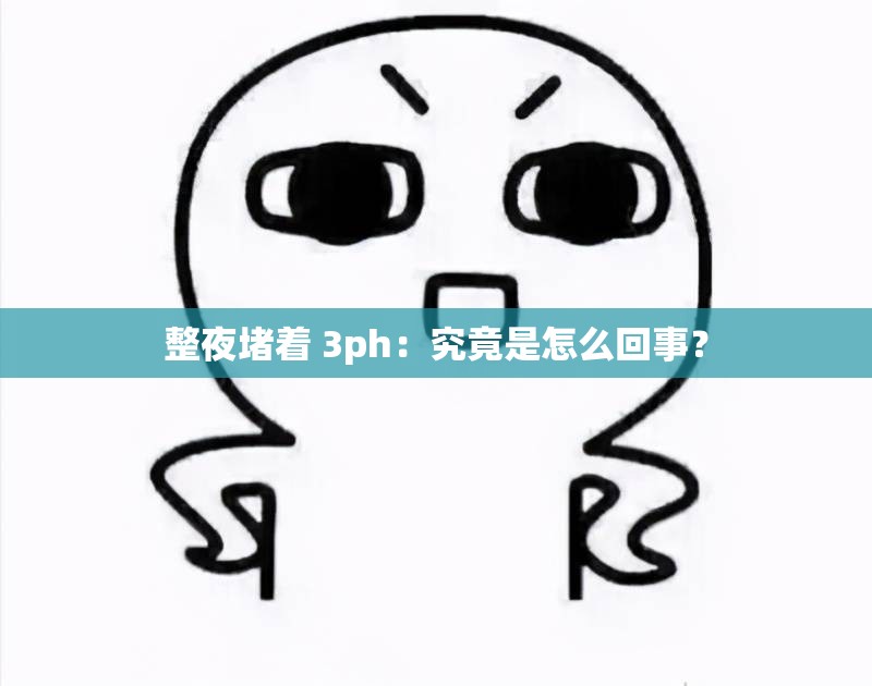 整夜堵着 3ph：究竟是怎么回事？