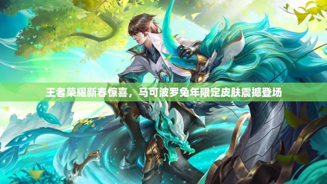 王者荣耀新春惊喜，马可波罗兔年限定皮肤震撼登场