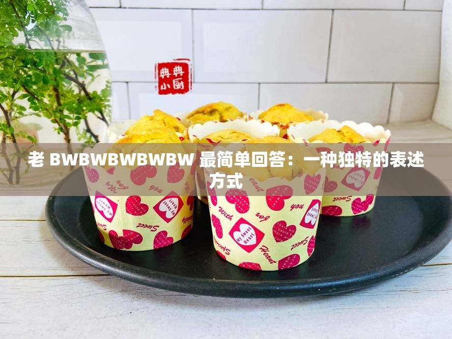 老 BWBWBWBWBW 最简单回答：一种独特的表述方式