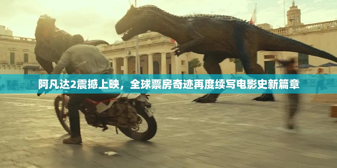 阿凡达2震撼上映，全球票房奇迹再度续写电影史新篇章