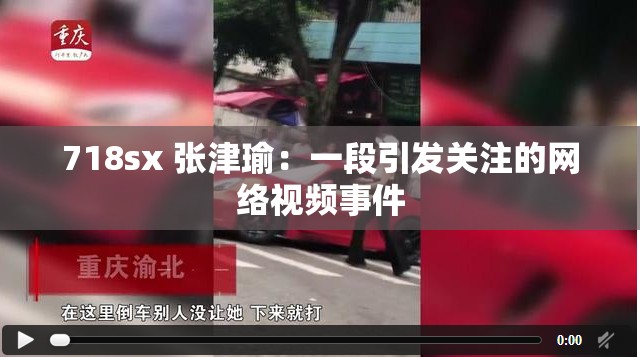 718sx 张津瑜：一段引发关注的网络视频事件