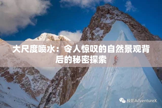 大尺度喷水：令人惊叹的自然景观背后的秘密探索