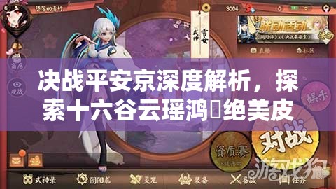 决战平安京深度解析，探索十六谷云瑶鸿珮绝美皮肤的获取奇妙旅程