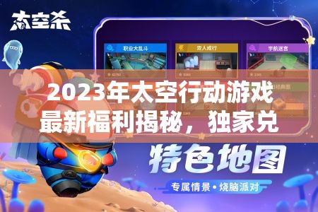 2023年太空行动游戏最新福利揭秘，独家兑换码大放送，玩家必备攻略