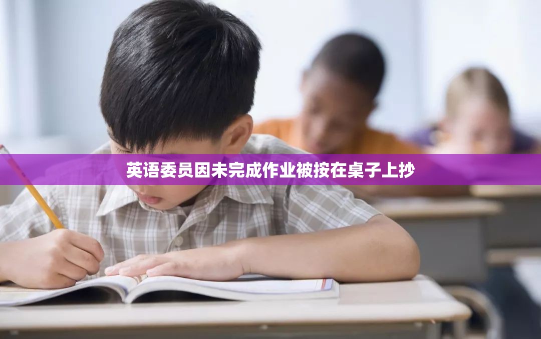 英语委员因未完成作业被按在桌子上抄