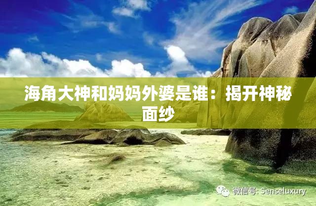 海角大神和妈妈外婆是谁：揭开神秘面纱