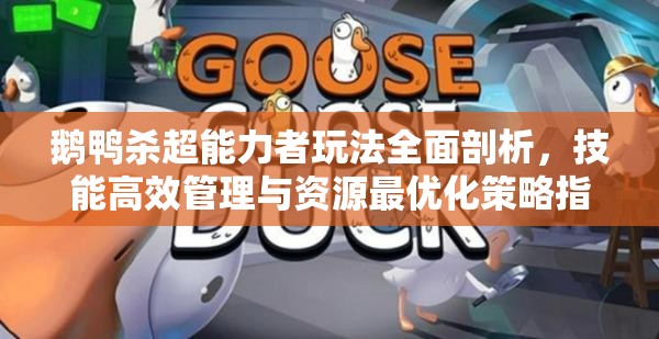 鹅鸭杀超能力者玩法全面剖析，技能高效管理与资源最优化策略指南