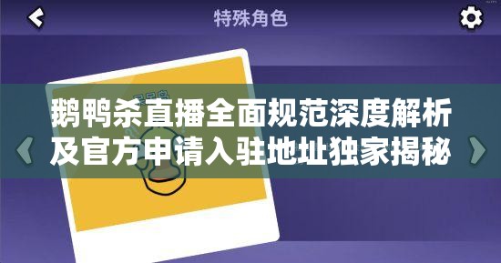 鹅鸭杀直播全面规范深度解析及官方申请入驻地址独家揭秘