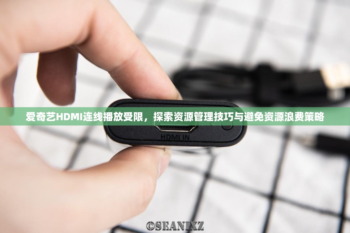 爱奇艺HDMI连线播放受限，探索资源管理技巧与避免资源浪费策略