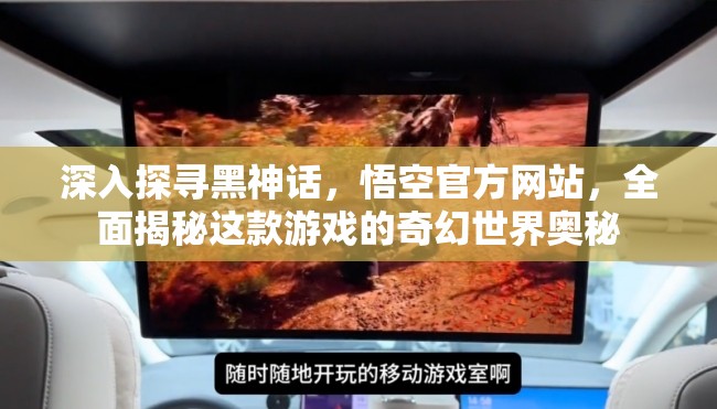 深入探寻黑神话，悟空官方网站，全面揭秘这款游戏的奇幻世界奥秘