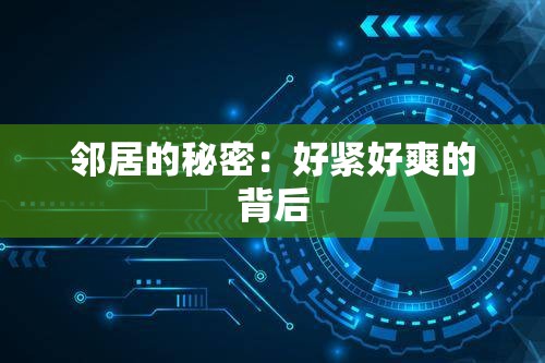 邻居的秘密：好紧好爽的背后