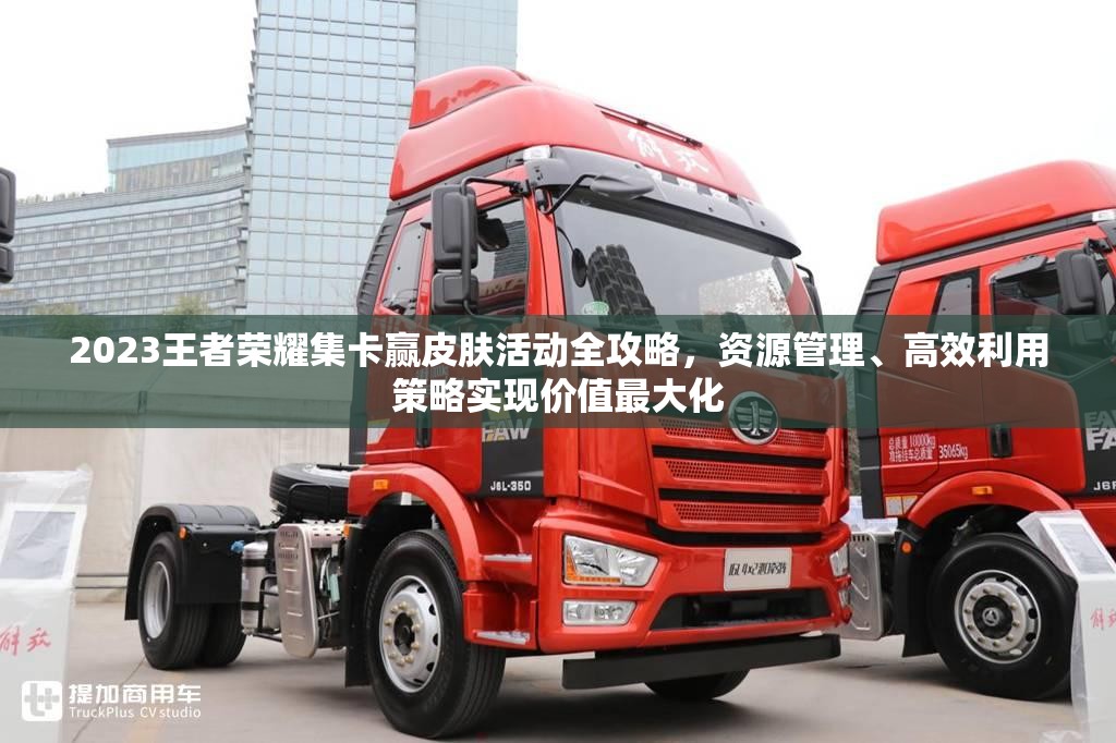 2023王者荣耀集卡赢皮肤活动全攻略，资源管理、高效利用策略实现价值最大化