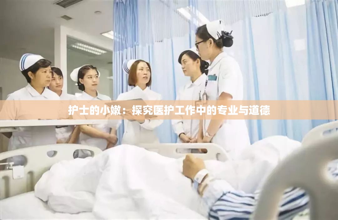 护士的小嫩：探究医护工作中的专业与道德