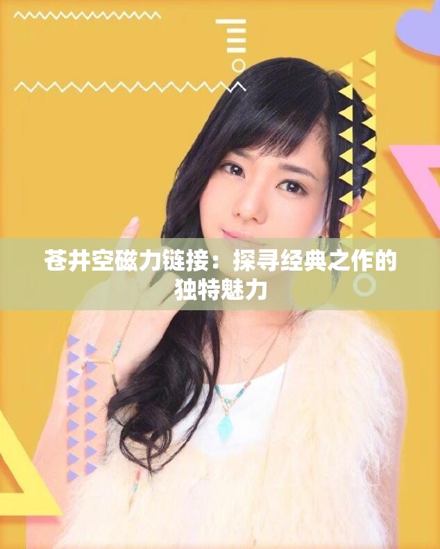 苍井空磁力链接：探寻经典之作的独特魅力