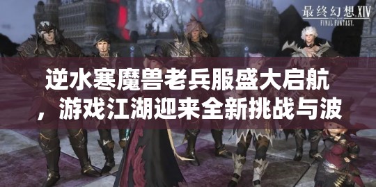 逆水寒魔兽老兵服盛大启航，游戏江湖迎来全新挑战与波澜