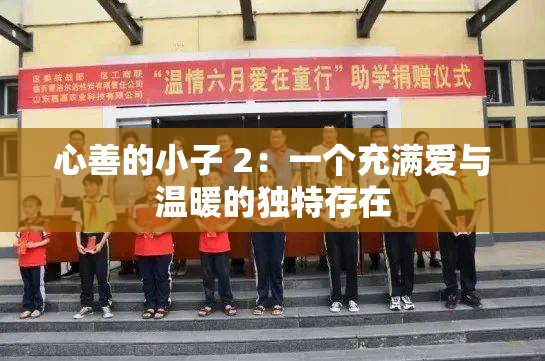 心善的小子 2：一个充满爱与温暖的独特存在