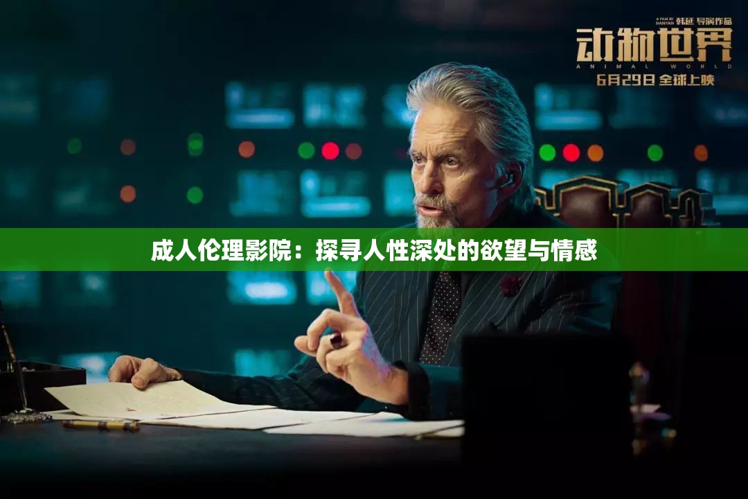 成人伦理影院：探寻人性深处的欲望与情感