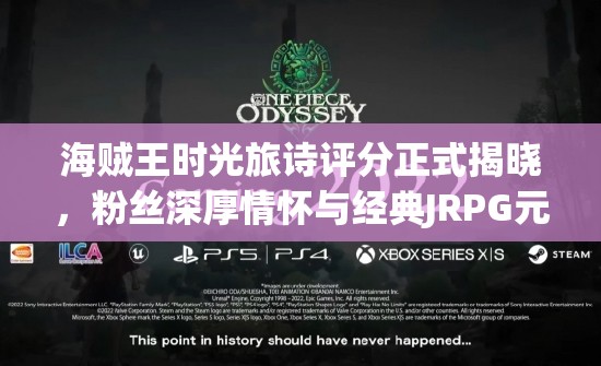 海贼王时光旅诗评分正式揭晓，粉丝深厚情怀与经典JRPG元素碰撞出耀眼火花