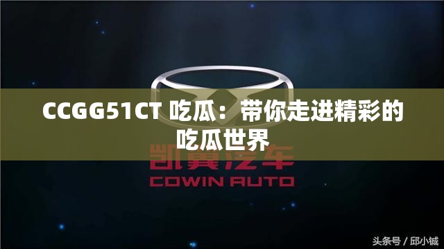 CCGG51CT 吃瓜：带你走进精彩的吃瓜世界