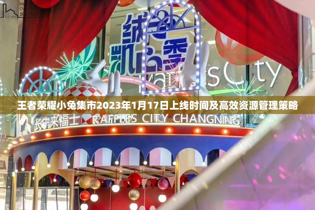 王者荣耀小兔集市2023年1月17日上线时间及高效资源管理策略
