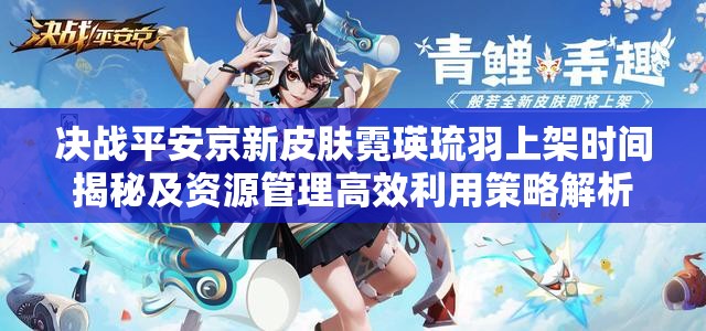 决战平安京新皮肤霓瑛琉羽上架时间揭秘及资源管理高效利用策略解析