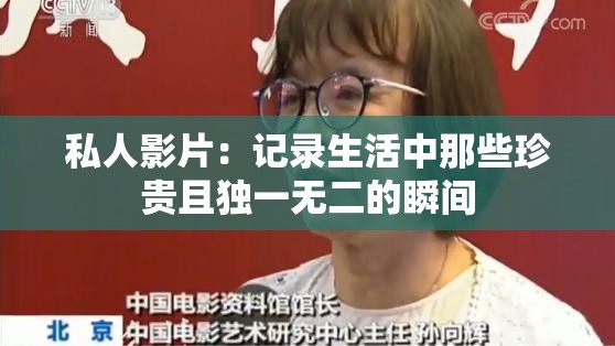 私人影片：记录生活中那些珍贵且独一无二的瞬间