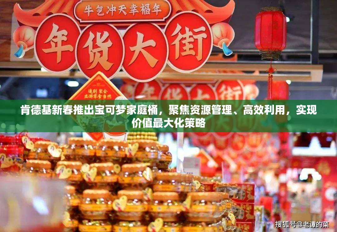 肯德基新春推出宝可梦家庭桶，聚焦资源管理、高效利用，实现价值最大化策略