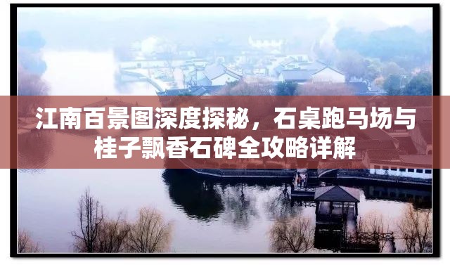 江南百景图深度探秘，石桌跑马场与桂子飘香石碑全攻略详解