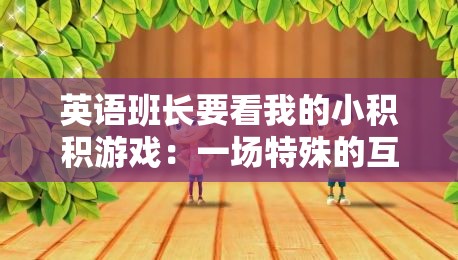 英语班长要看我的小积积游戏：一场特殊的互动体验