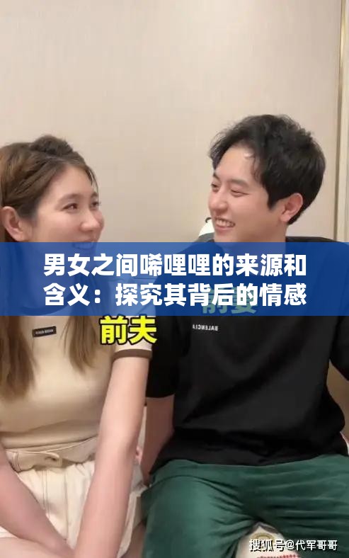 男女之间唏哩哩的来源和含义：探究其背后的情感密码